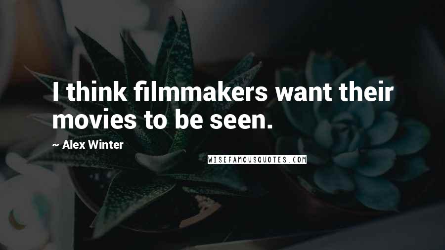 Alex Winter Quotes: I think filmmakers want their movies to be seen.