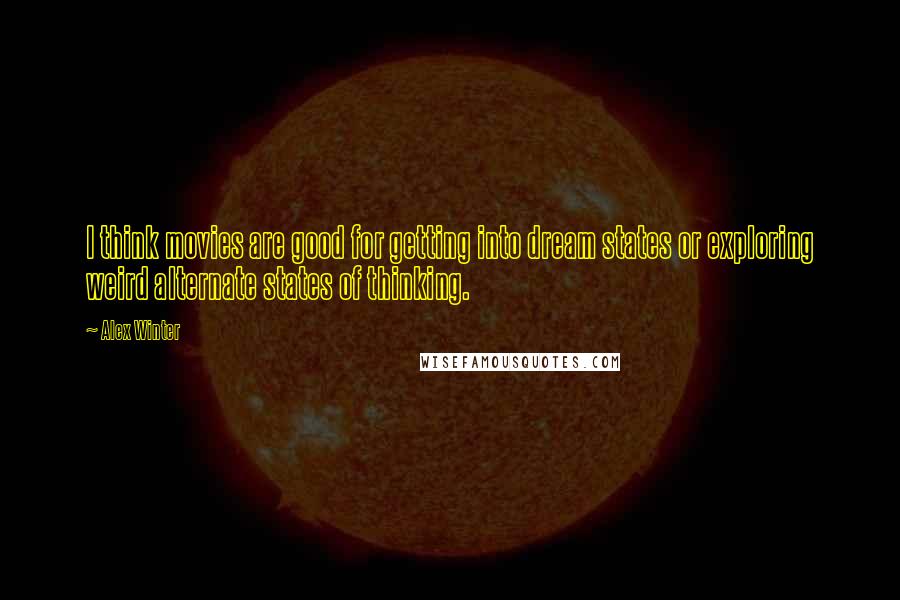 Alex Winter Quotes: I think movies are good for getting into dream states or exploring weird alternate states of thinking.