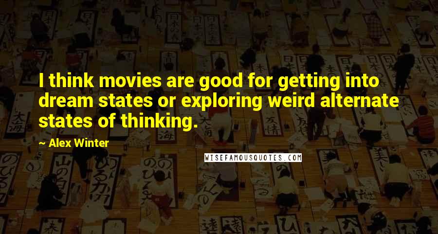 Alex Winter Quotes: I think movies are good for getting into dream states or exploring weird alternate states of thinking.