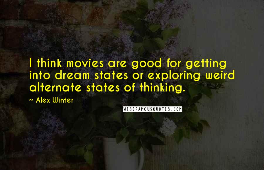 Alex Winter Quotes: I think movies are good for getting into dream states or exploring weird alternate states of thinking.