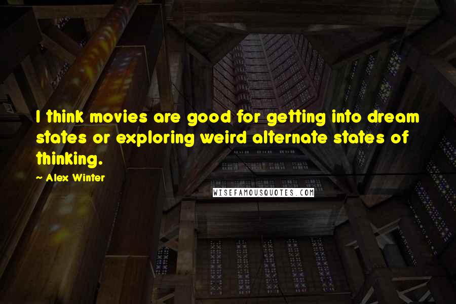 Alex Winter Quotes: I think movies are good for getting into dream states or exploring weird alternate states of thinking.