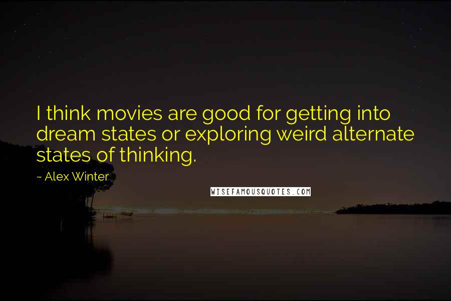 Alex Winter Quotes: I think movies are good for getting into dream states or exploring weird alternate states of thinking.