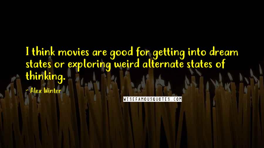 Alex Winter Quotes: I think movies are good for getting into dream states or exploring weird alternate states of thinking.
