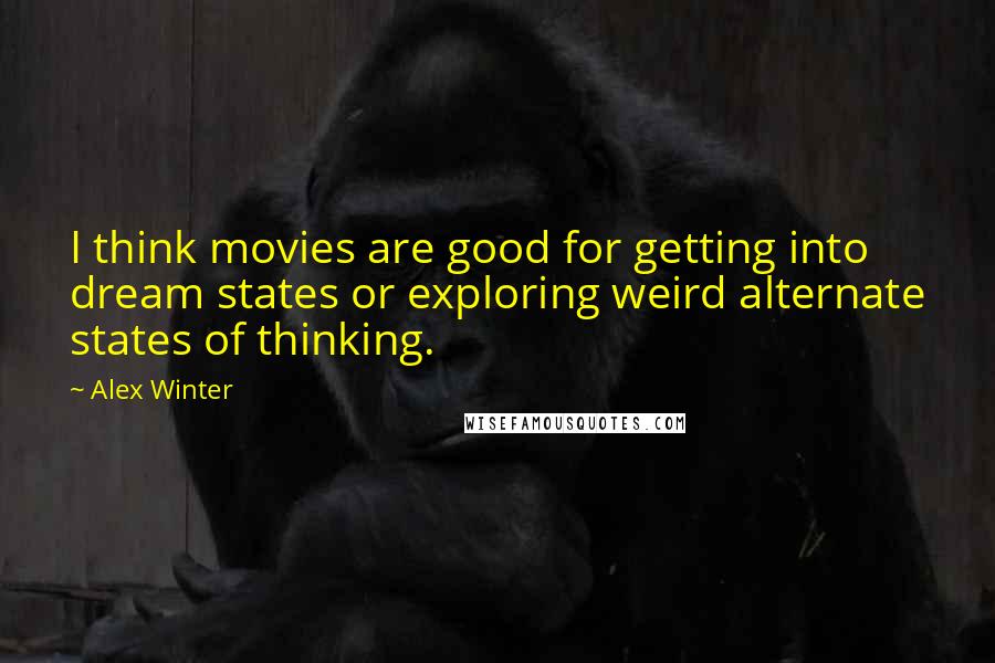 Alex Winter Quotes: I think movies are good for getting into dream states or exploring weird alternate states of thinking.