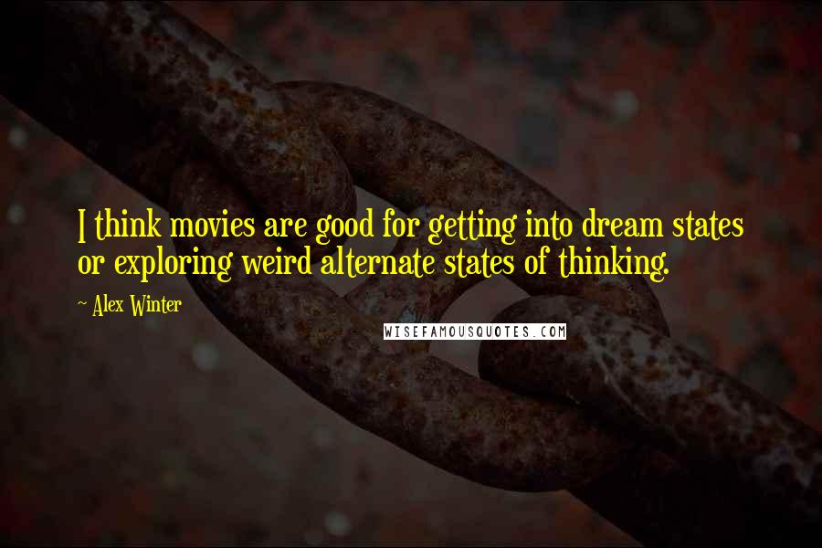 Alex Winter Quotes: I think movies are good for getting into dream states or exploring weird alternate states of thinking.