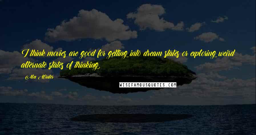 Alex Winter Quotes: I think movies are good for getting into dream states or exploring weird alternate states of thinking.