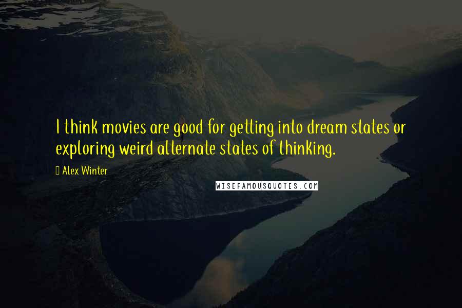 Alex Winter Quotes: I think movies are good for getting into dream states or exploring weird alternate states of thinking.