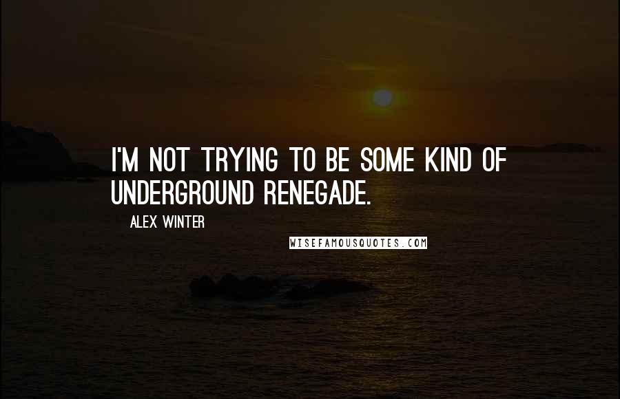 Alex Winter Quotes: I'm not trying to be some kind of underground renegade.