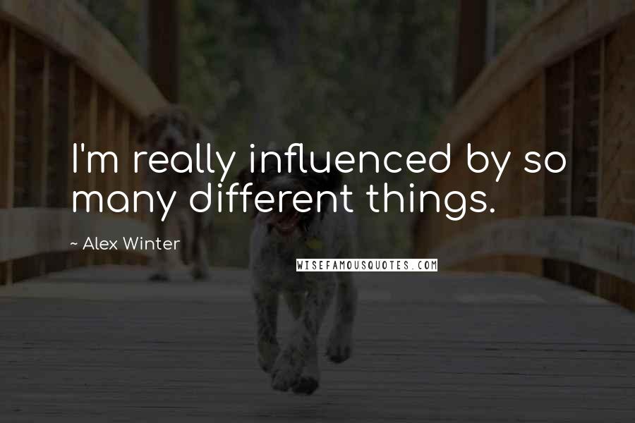 Alex Winter Quotes: I'm really influenced by so many different things.