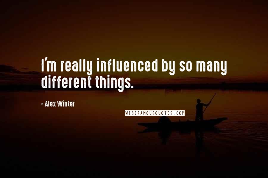Alex Winter Quotes: I'm really influenced by so many different things.