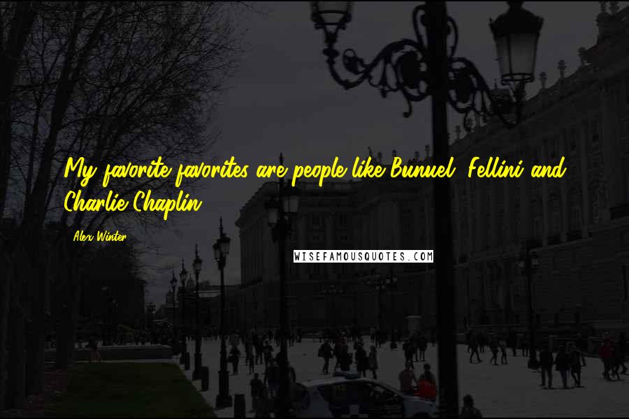 Alex Winter Quotes: My favorite favorites are people like Bunuel, Fellini and Charlie Chaplin.