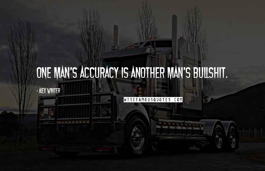 Alex Winter Quotes: One man's accuracy is another man's bullshit.