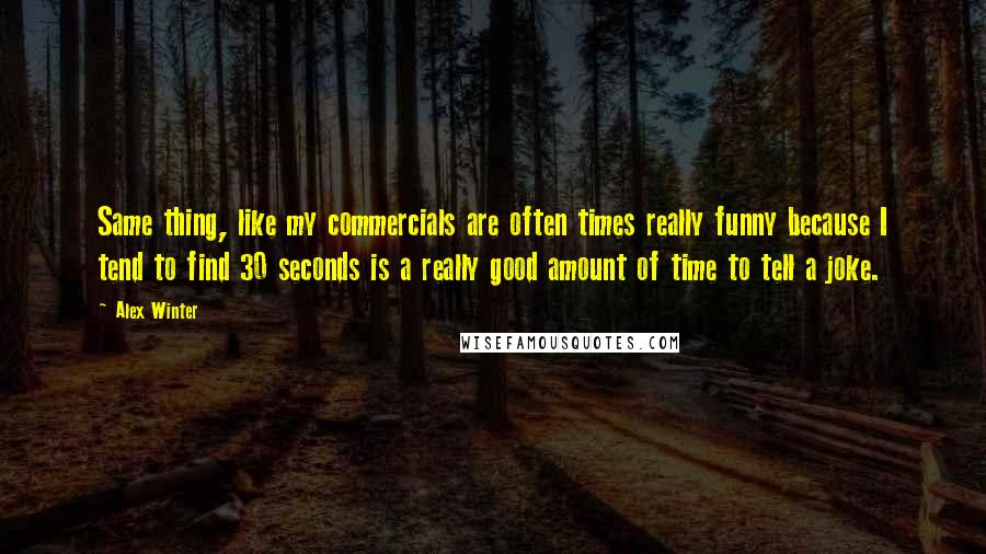 Alex Winter Quotes: Same thing, like my commercials are often times really funny because I tend to find 30 seconds is a really good amount of time to tell a joke.