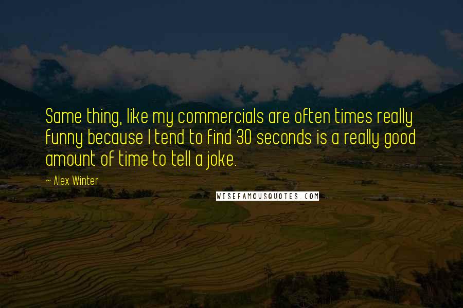 Alex Winter Quotes: Same thing, like my commercials are often times really funny because I tend to find 30 seconds is a really good amount of time to tell a joke.