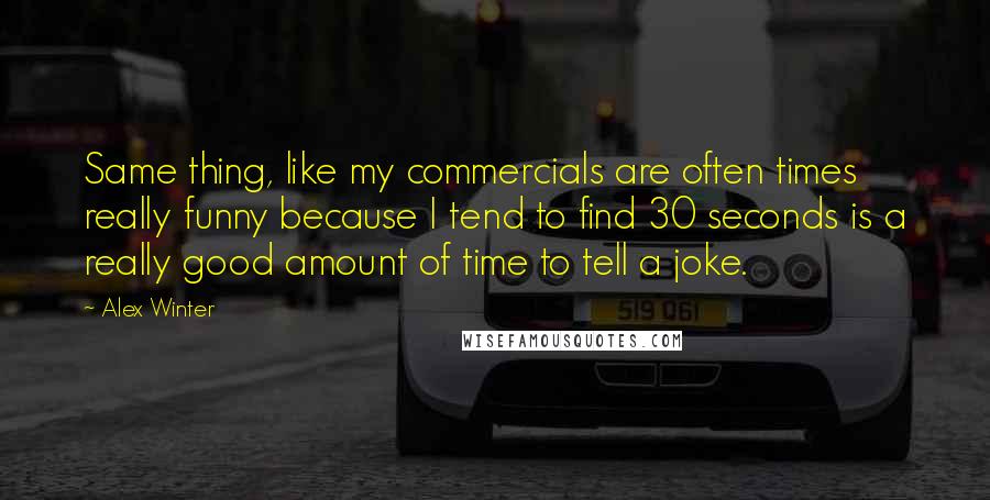 Alex Winter Quotes: Same thing, like my commercials are often times really funny because I tend to find 30 seconds is a really good amount of time to tell a joke.