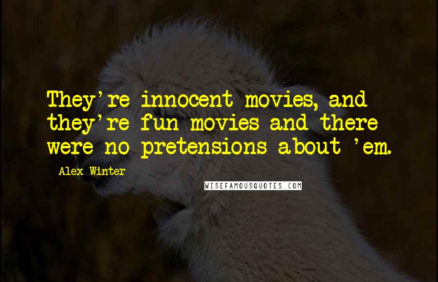 Alex Winter Quotes: They're innocent movies, and they're fun movies and there were no pretensions about 'em.