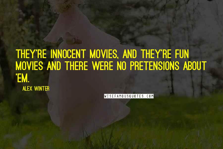 Alex Winter Quotes: They're innocent movies, and they're fun movies and there were no pretensions about 'em.