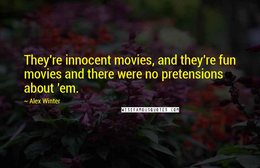 Alex Winter Quotes: They're innocent movies, and they're fun movies and there were no pretensions about 'em.