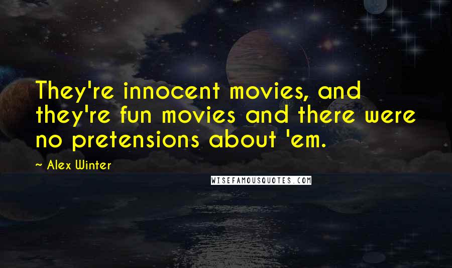 Alex Winter Quotes: They're innocent movies, and they're fun movies and there were no pretensions about 'em.