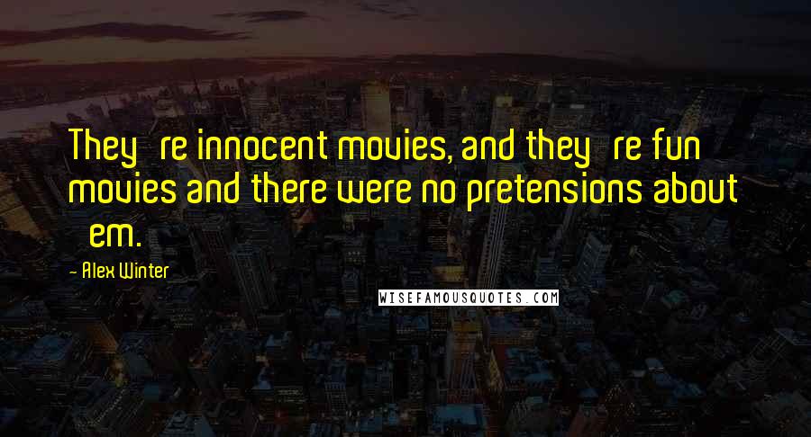 Alex Winter Quotes: They're innocent movies, and they're fun movies and there were no pretensions about 'em.