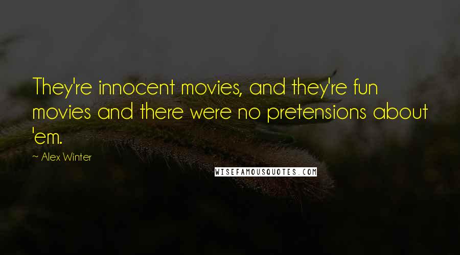 Alex Winter Quotes: They're innocent movies, and they're fun movies and there were no pretensions about 'em.