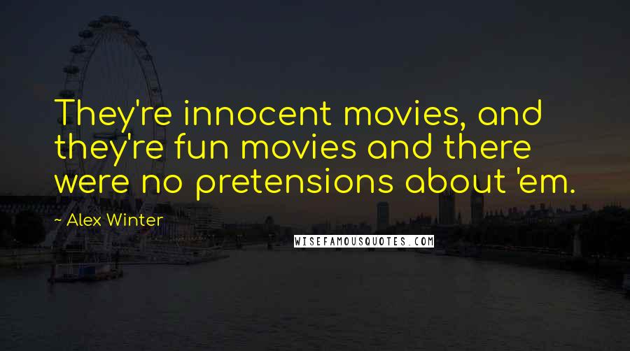 Alex Winter Quotes: They're innocent movies, and they're fun movies and there were no pretensions about 'em.