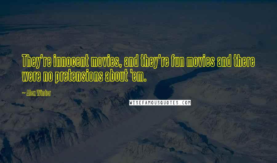 Alex Winter Quotes: They're innocent movies, and they're fun movies and there were no pretensions about 'em.