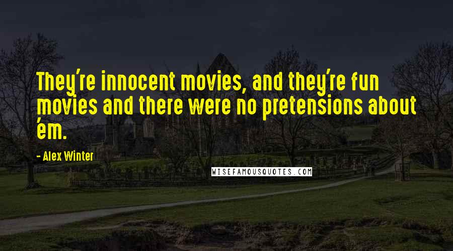 Alex Winter Quotes: They're innocent movies, and they're fun movies and there were no pretensions about 'em.