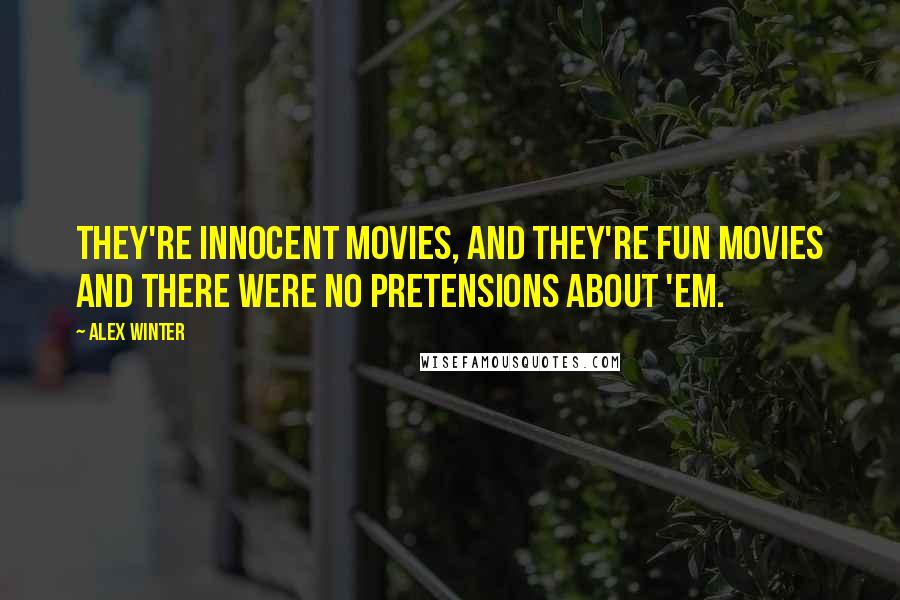 Alex Winter Quotes: They're innocent movies, and they're fun movies and there were no pretensions about 'em.