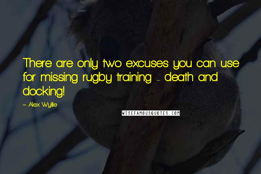 Alex Wyllie Quotes: There are only two excuses you can use for missing rugby training - death and docking!