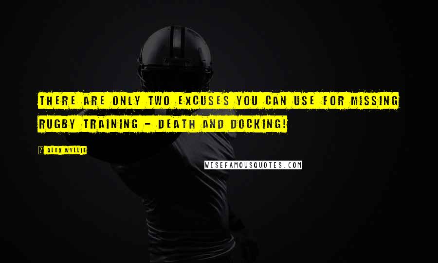 Alex Wyllie Quotes: There are only two excuses you can use for missing rugby training - death and docking!