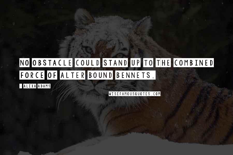 Alexa Adams Quotes: No obstacle could stand up to the combined force of alter bound Bennets.