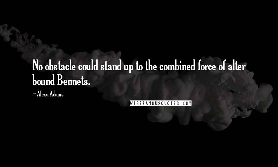 Alexa Adams Quotes: No obstacle could stand up to the combined force of alter bound Bennets.