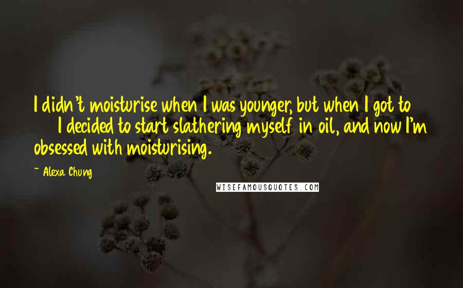 Alexa Chung Quotes: I didn't moisturise when I was younger, but when I got to 27 I decided to start slathering myself in oil, and now I'm obsessed with moisturising.