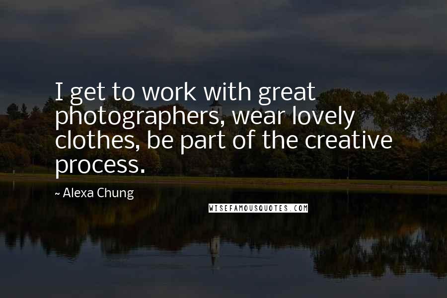 Alexa Chung Quotes: I get to work with great photographers, wear lovely clothes, be part of the creative process.