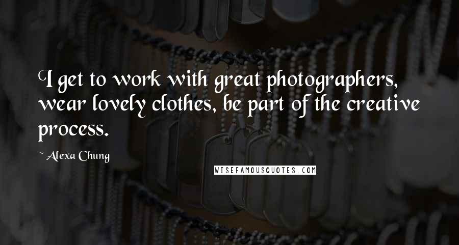 Alexa Chung Quotes: I get to work with great photographers, wear lovely clothes, be part of the creative process.