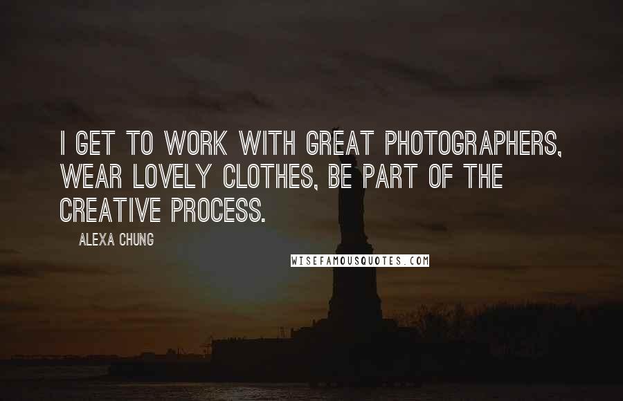 Alexa Chung Quotes: I get to work with great photographers, wear lovely clothes, be part of the creative process.