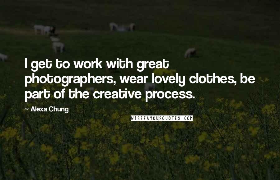 Alexa Chung Quotes: I get to work with great photographers, wear lovely clothes, be part of the creative process.