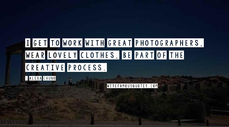 Alexa Chung Quotes: I get to work with great photographers, wear lovely clothes, be part of the creative process.