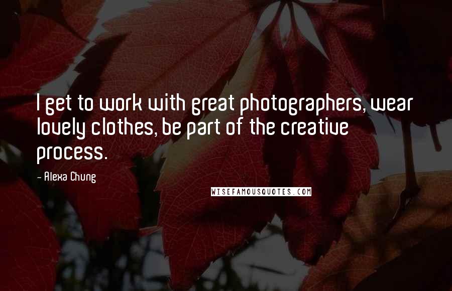 Alexa Chung Quotes: I get to work with great photographers, wear lovely clothes, be part of the creative process.