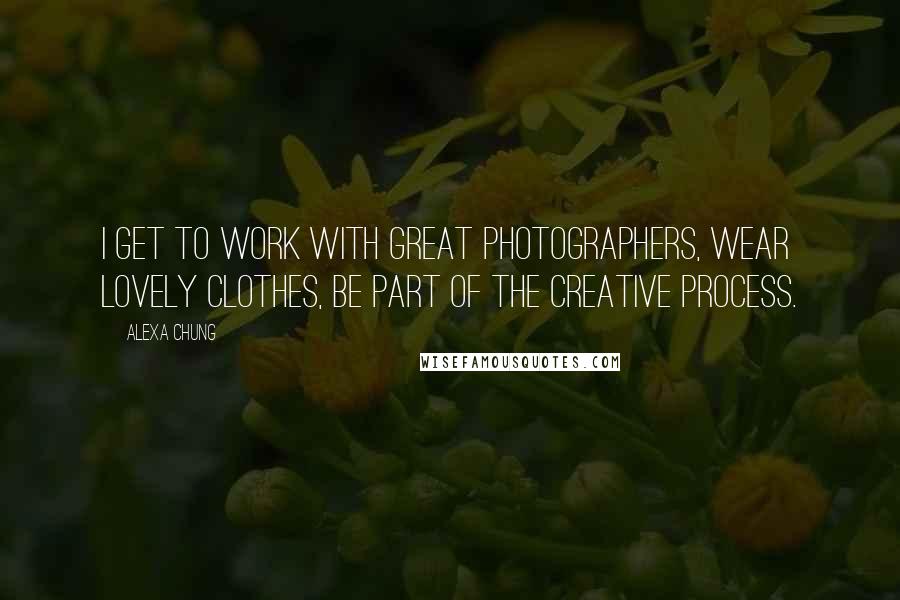 Alexa Chung Quotes: I get to work with great photographers, wear lovely clothes, be part of the creative process.