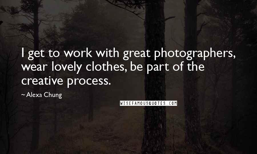 Alexa Chung Quotes: I get to work with great photographers, wear lovely clothes, be part of the creative process.