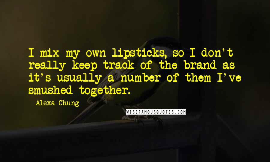 Alexa Chung Quotes: I mix my own lipsticks, so I don't really keep track of the brand as it's usually a number of them I've smushed together.