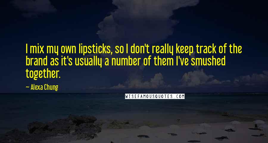 Alexa Chung Quotes: I mix my own lipsticks, so I don't really keep track of the brand as it's usually a number of them I've smushed together.