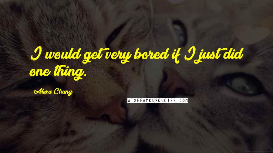 Alexa Chung Quotes: I would get very bored if I just did one thing.