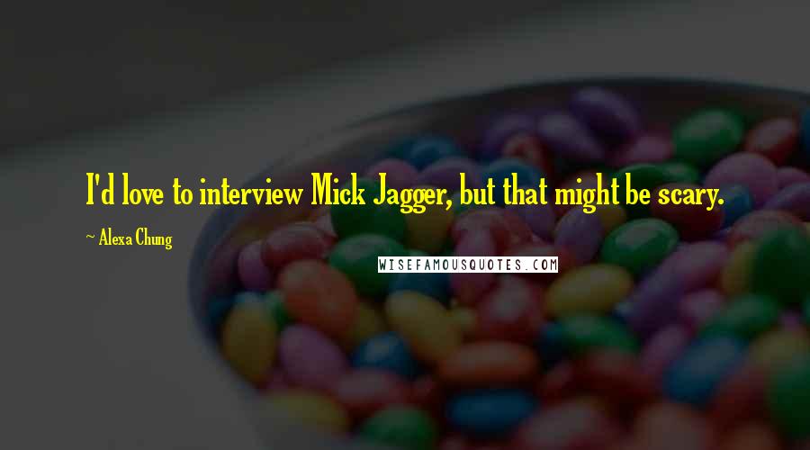 Alexa Chung Quotes: I'd love to interview Mick Jagger, but that might be scary.