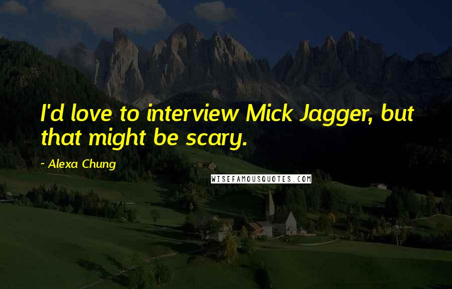 Alexa Chung Quotes: I'd love to interview Mick Jagger, but that might be scary.