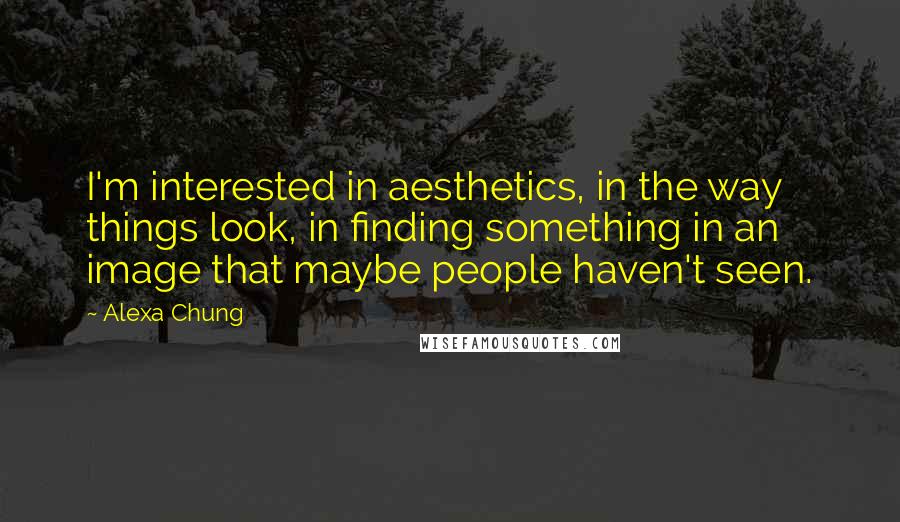 Alexa Chung Quotes: I'm interested in aesthetics, in the way things look, in finding something in an image that maybe people haven't seen.