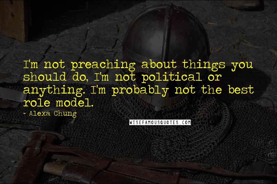 Alexa Chung Quotes: I'm not preaching about things you should do, I'm not political or anything. I'm probably not the best role model.