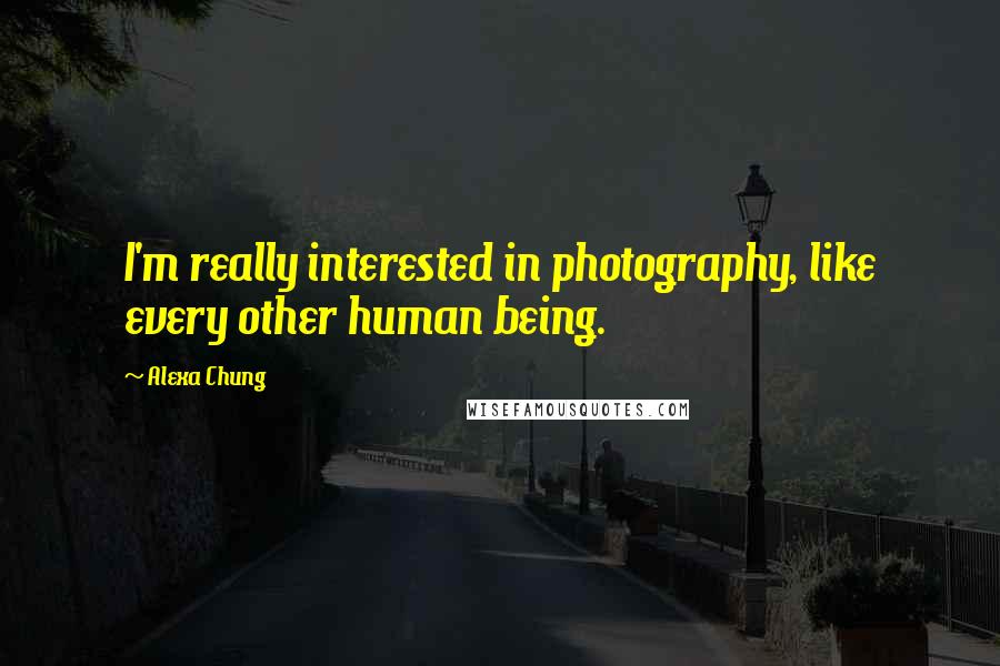 Alexa Chung Quotes: I'm really interested in photography, like every other human being.